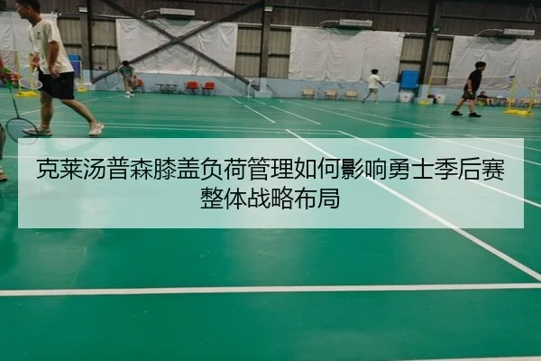 克莱汤普森膝盖负荷管理如何影响勇士季后赛整体战略布局