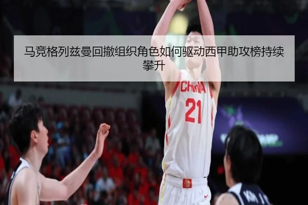 马竞格列兹曼回撤组织角色如何驱动西甲助攻榜持续攀升
