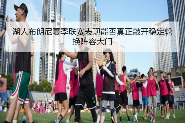 湖人布朗尼夏季联赛表现能否真正敲开稳定轮换阵容大门