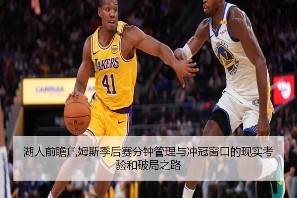 湖人前瞻詹姆斯季后赛分钟管理与冲冠窗口的现实考验和破局之路