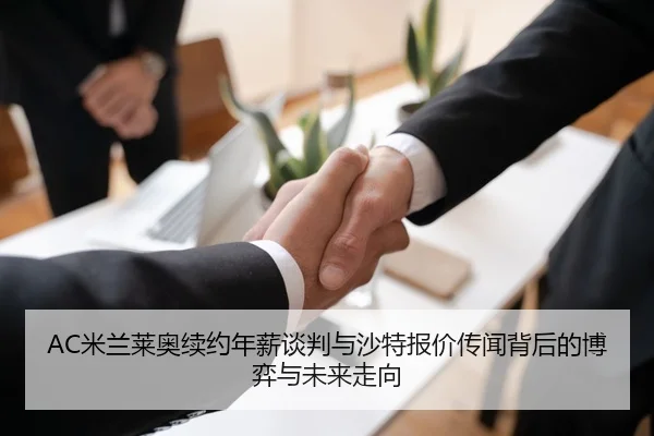 AC米兰莱奥续约年薪谈判与沙特报价传闻背后的博弈与未来走向